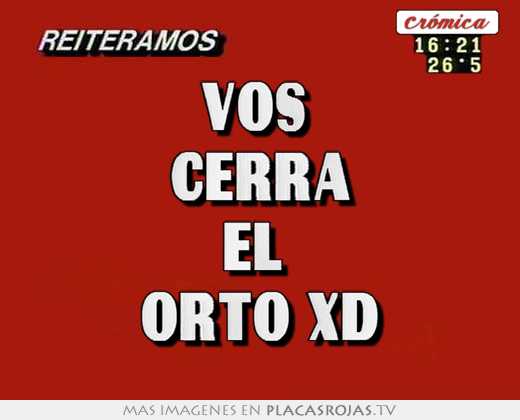 Vos  cerra el  orto xd