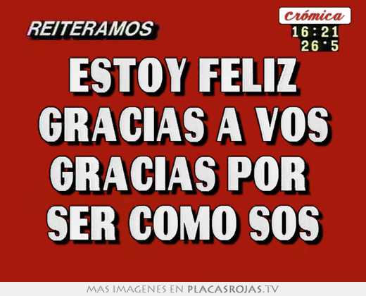 Estoy feliz gracias a vos gracias por  ser como sos
