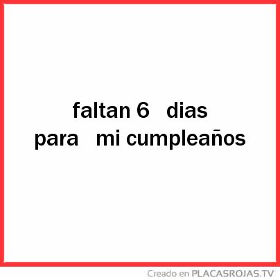 Faltan 6 
dias para 
mi cumpleaños 