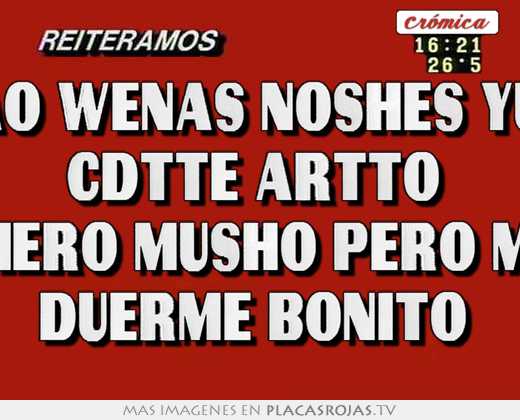 Shao wenas noshes yulii  cdtte artto  tee kiero musho pero musho duerme bonito 