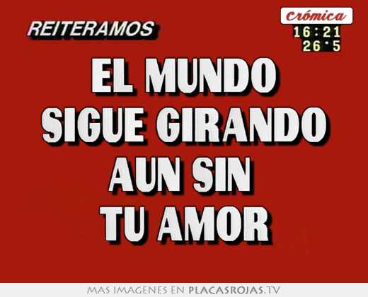 El mundo sigue girando aun sin  tu amor