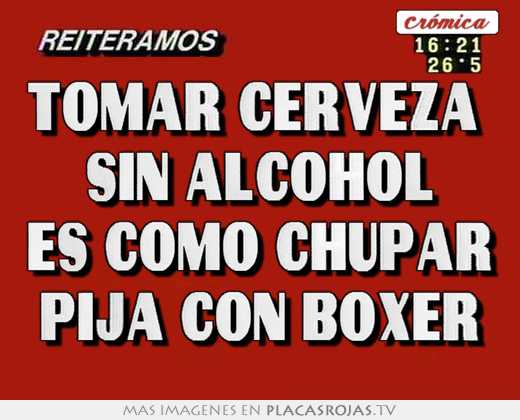 Tomar cerveza  sin alcohol es como chupar pija con boxer