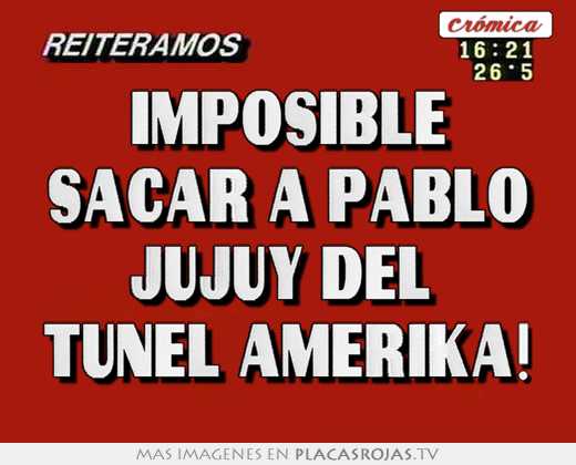 Imposible sacar a pablo jujuy del  tunel amerika!