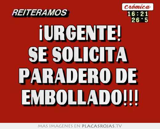 ¡urgente! se solicita  paradero de  embollado!!!