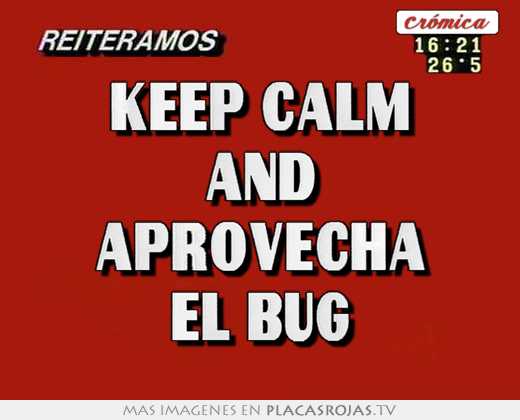 Keep calm and aprovecha el bug