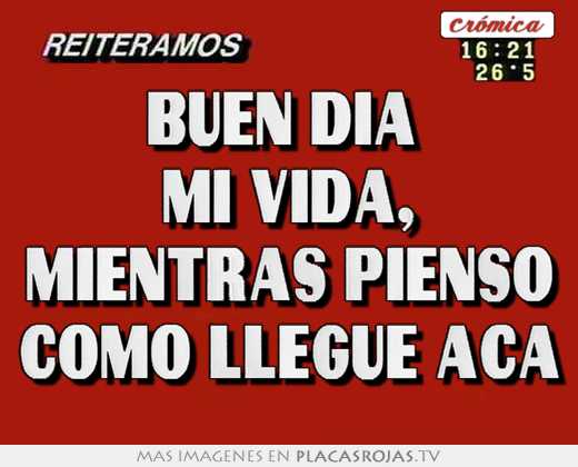 Buen dÍa  mi vida, mientras pienso como llegue aca