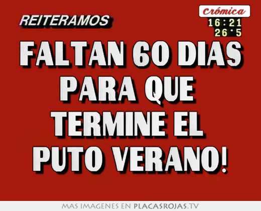 Faltan 60 dias para que  termine el  puto verano!