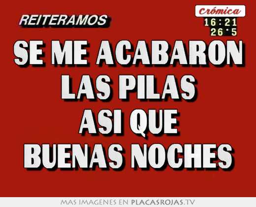 Se me acabaron las pilas asi que buenas noches
