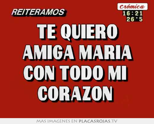Te quiero amiga maria con todo mi  corazon 