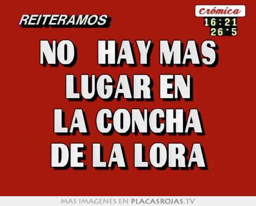No   hay mas lugar en la concha de la lora