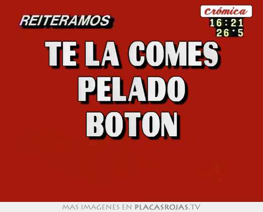 Te la comes pelado botón 