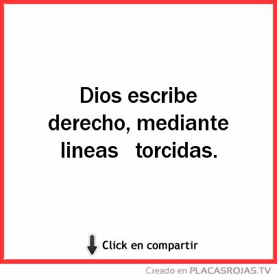 Dios escribe derecho, mediante lineas 
torcidas. 