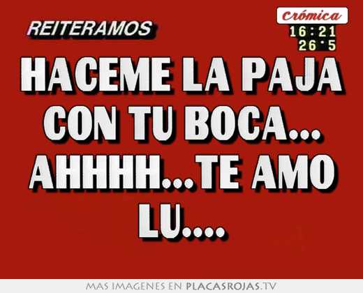 Haceme la paja con tu boca... ahhhh...te amo lu....