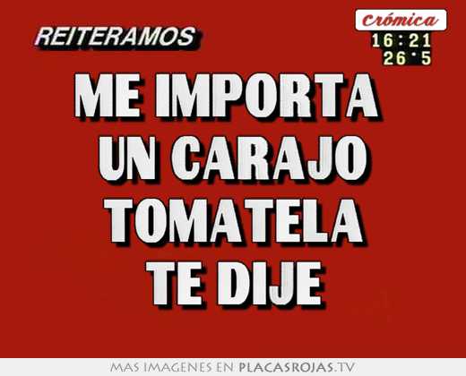 Me importa  un carajo tomatela te dije