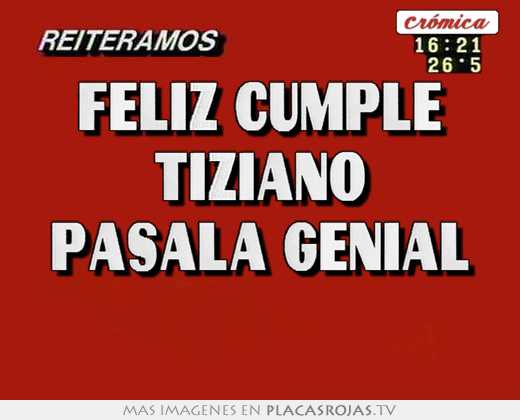 Feliz cumple tiziano pasala genial 
