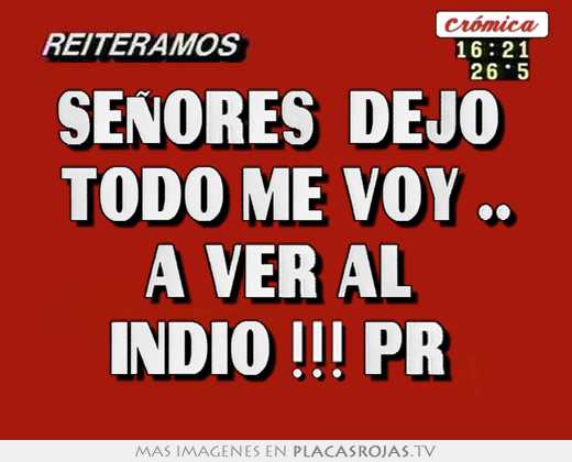 Señores  dejo  todo me voy .. a ver al  indio !!! pr 