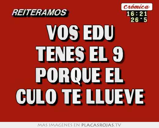 Vos edu tenes el 9 porque el culo te llueve