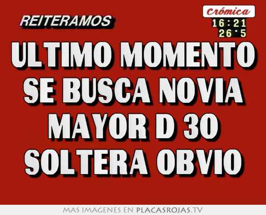 Ultimo momento se busca novia mayor d 30 soltera obvio