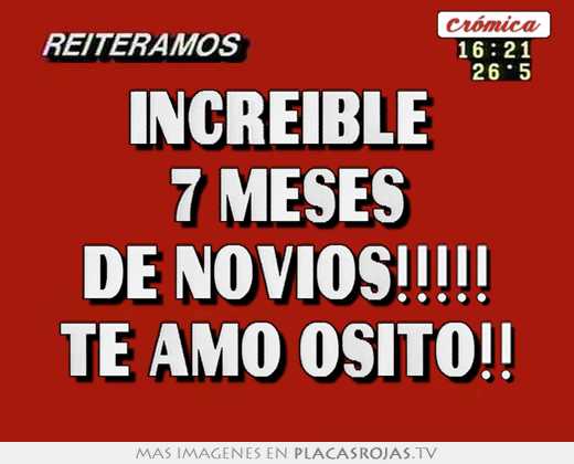 Increible  7 meses de novios!!!!! te amo osito!!