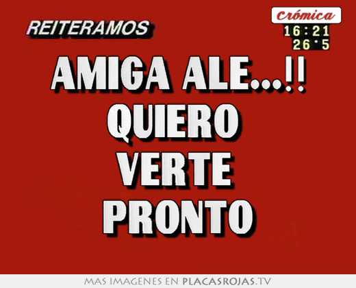 Amiga ale...!! quiero  verte  pronto