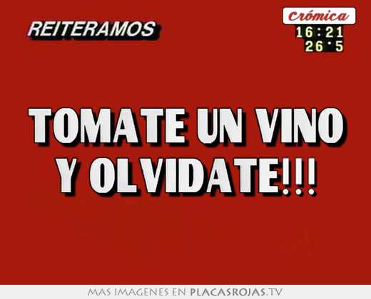  tomate un vino y olvidate!!! 