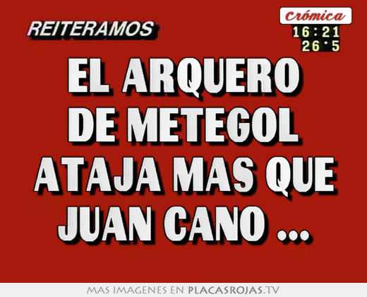 El arquero de metegol ataja mas que juan cano ...