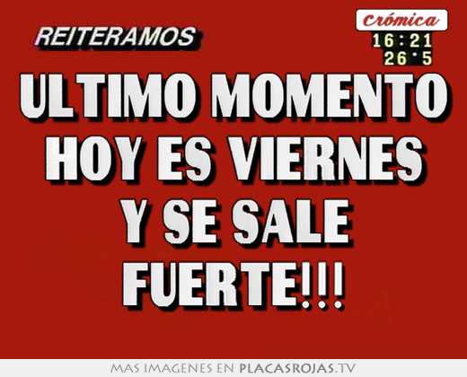 Ultimo momento hoy es viernes y se sale fuerte!!!