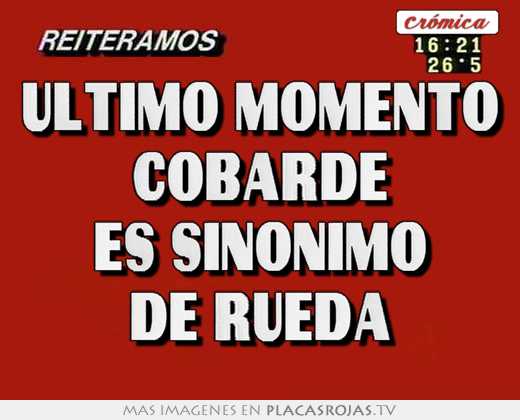 Ultimo momento cobarde es sinonimo de rueda