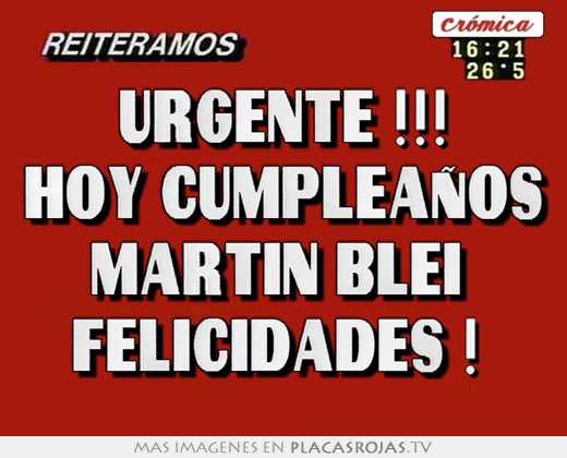 Urgente !!! hoy cumpleaños martin blei  felicidades ! 