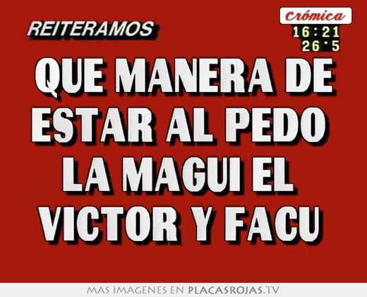 Que manera de estar al pedo  la magui el  victor y facu 
