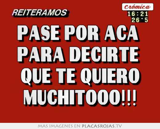 Pase por aca  para decirte  que te quiero muchitooo!!!