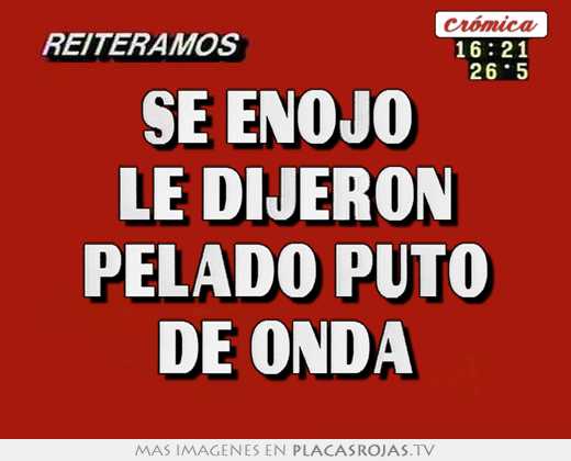 Se enojo  le dijeron 