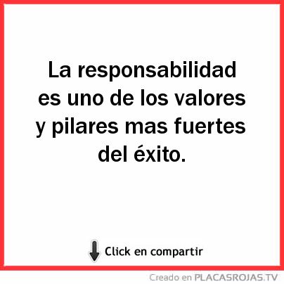 La responsabilidad es uno de los valores y pilares mas fuertes del éxito. 