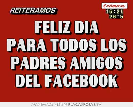 Feliz dia para todos los padres amigos del facebook