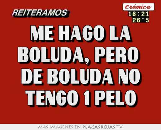 Me hago la boluda, pero  de boluda no tengo 1 pelo