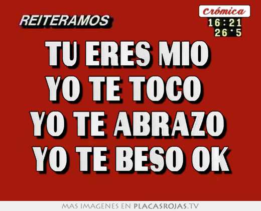 Tu eres mio  yo te toco   yo te abrazo  yo te beso ok