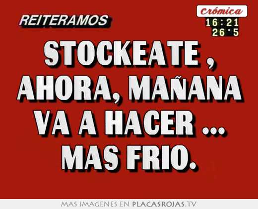 Stockeate , ahora, mañana va a hacer ... mas frio.