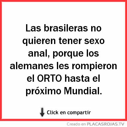 Las brasileras no quieren tener sexo anal, porque los alemanes les rompieron el ORTO hasta el próximo Mundial.  