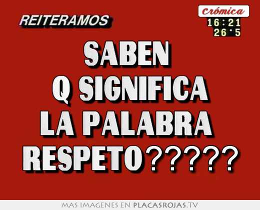 Saben  q significa la palabra  respeto?????