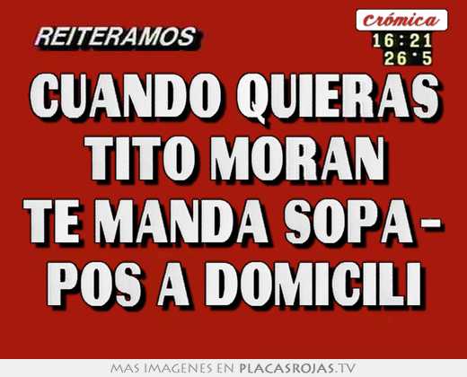 Cuando quieras tito morán te manda sopa- pos a domicili
