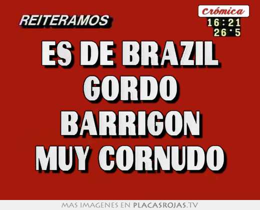 Es de brazil gordo barrigon muy cornudo