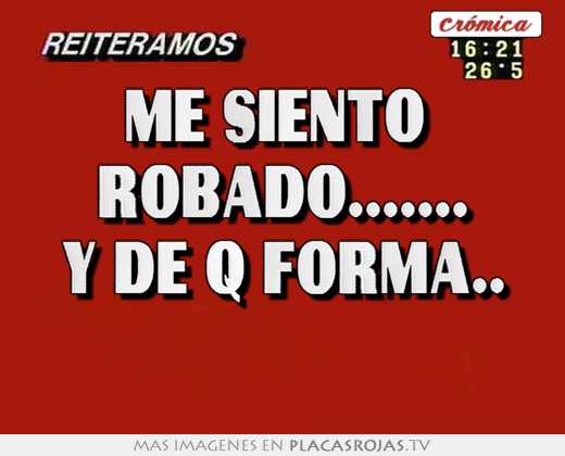 Me siento  robado....... y de q forma.. 
