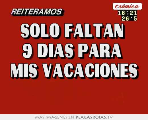 Solo faltan  9 dias para  mis vacaciones 