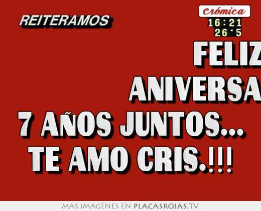                           feliz                            aniversario!!! 7 años juntos... te amo cris.!!!