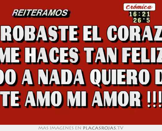 Me robaste el corazon  me haces tan feliz sin miedo a nada quiero decirte  te amo mi amor !!!