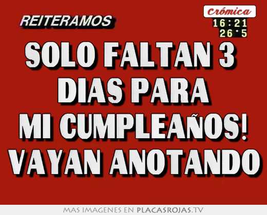 Solo faltan 3  días para mi cumpleaños! vayan anotando