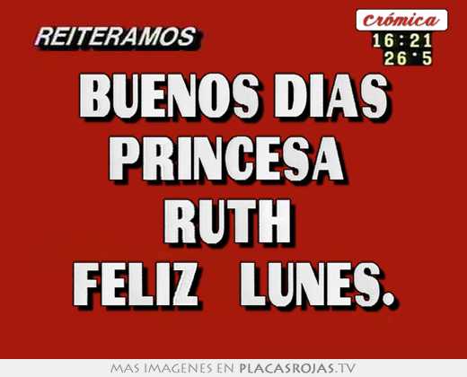 Buenos dias princesa  ruth  feliz   lunes.