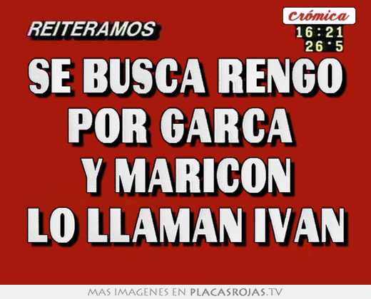 Se busca rengo por garca  y maricon lo llaman ivan