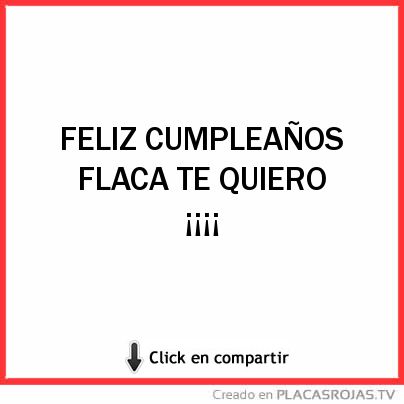 FELIZ CUMPLEAÑOS FLACA TE QUIERO ¡¡¡¡ 