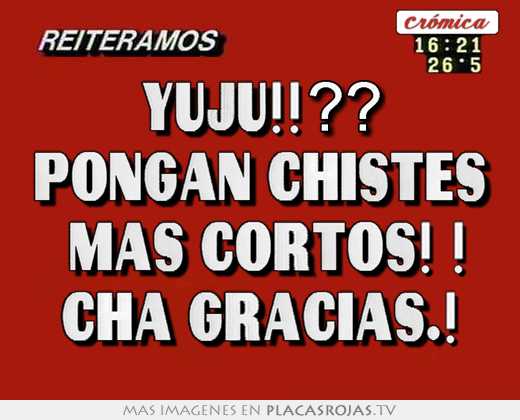 Yuju!!?? pongan chistes  más cortos! ! cha gracias.!